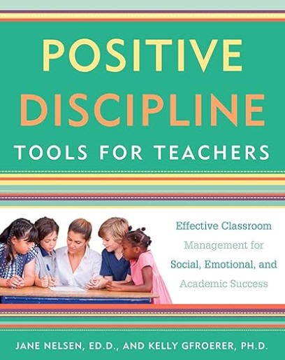 Positive Discipline Tools for Teachers: Effective Classroom Management for Social, Emotional, and Academic Success