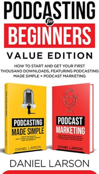 Podcasting for Beginners Value Edition: How to Start and Get Your First 1000 Downloads, Featuring Podcasting Made Simple + Podcast Marketing
